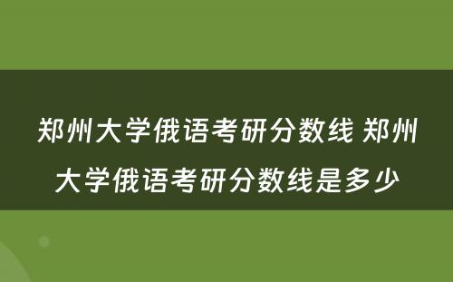 郑州大学俄语考研分数线 郑州大学俄语考研分数线是多少