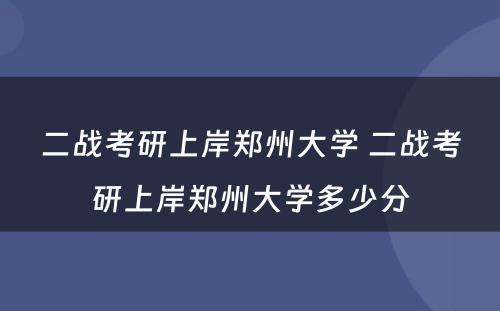 二战考研上岸郑州大学 二战考研上岸郑州大学多少分