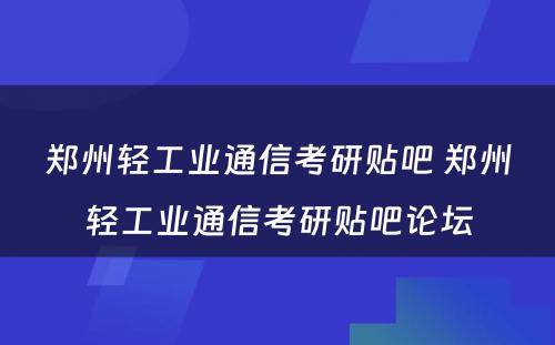 郑州轻工业通信考研贴吧 郑州轻工业通信考研贴吧论坛