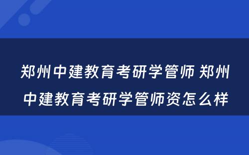 郑州中建教育考研学管师 郑州中建教育考研学管师资怎么样