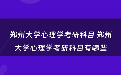 郑州大学心理学考研科目 郑州大学心理学考研科目有哪些