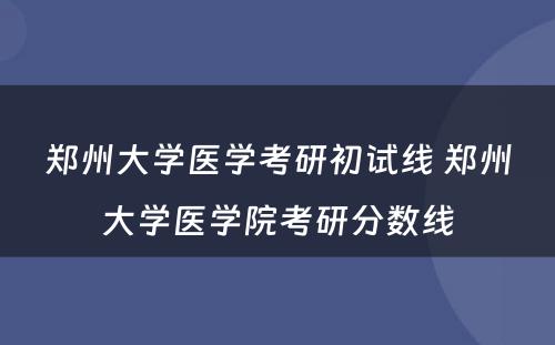 郑州大学医学考研初试线 郑州大学医学院考研分数线