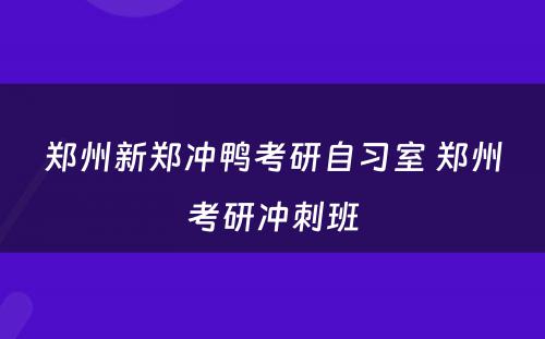 郑州新郑冲鸭考研自习室 郑州考研冲刺班