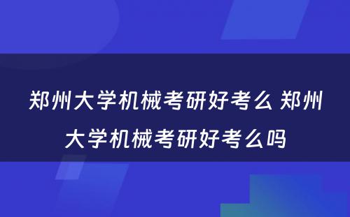 郑州大学机械考研好考么 郑州大学机械考研好考么吗