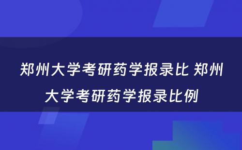 郑州大学考研药学报录比 郑州大学考研药学报录比例