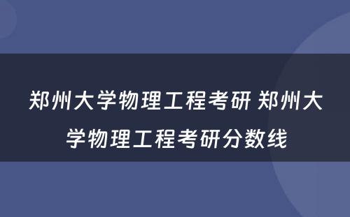 郑州大学物理工程考研 郑州大学物理工程考研分数线