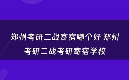 郑州考研二战寄宿哪个好 郑州考研二战考研寄宿学校