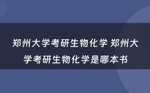 郑州大学考研生物化学 郑州大学考研生物化学是哪本书