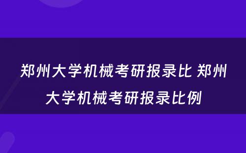 郑州大学机械考研报录比 郑州大学机械考研报录比例