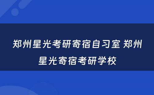 郑州星光考研寄宿自习室 郑州星光寄宿考研学校