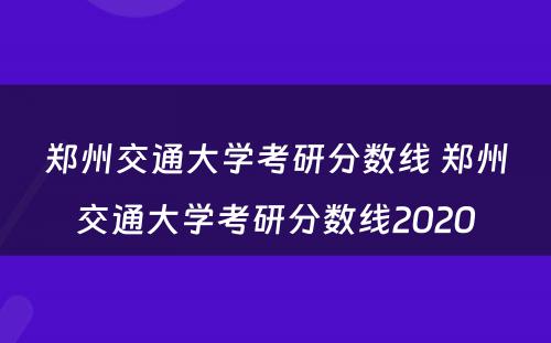 郑州交通大学考研分数线 郑州交通大学考研分数线2020