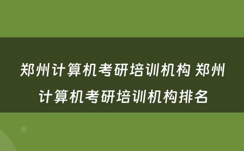 郑州计算机考研培训机构 郑州计算机考研培训机构排名