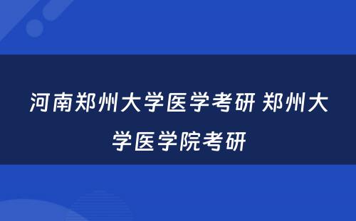 河南郑州大学医学考研 郑州大学医学院考研