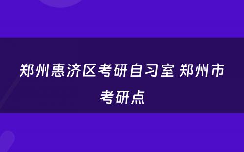 郑州惠济区考研自习室 郑州市考研点