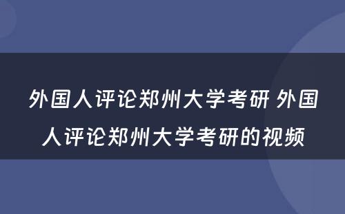 外国人评论郑州大学考研 外国人评论郑州大学考研的视频