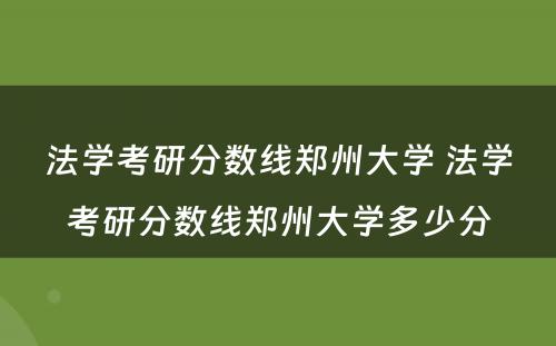 法学考研分数线郑州大学 法学考研分数线郑州大学多少分