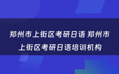 郑州市上街区考研日语 郑州市上街区考研日语培训机构