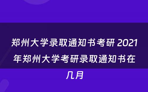 郑州大学录取通知书考研 2021年郑州大学考研录取通知书在几月