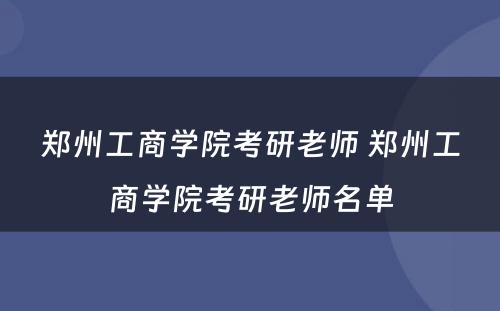 郑州工商学院考研老师 郑州工商学院考研老师名单