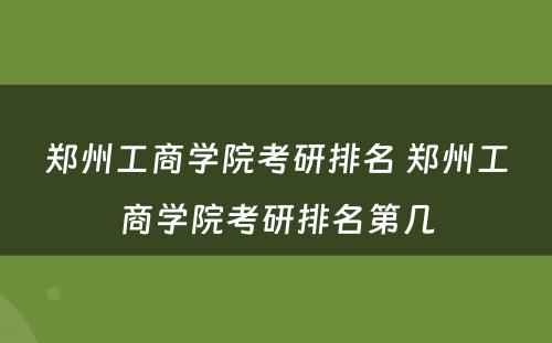 郑州工商学院考研排名 郑州工商学院考研排名第几