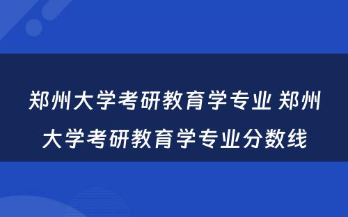 郑州大学考研教育学专业 郑州大学考研教育学专业分数线