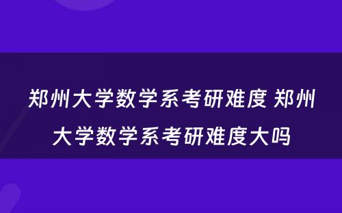 郑州大学数学系考研难度 郑州大学数学系考研难度大吗