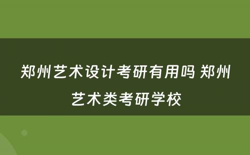 郑州艺术设计考研有用吗 郑州艺术类考研学校