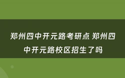 郑州四中开元路考研点 郑州四中开元路校区招生了吗