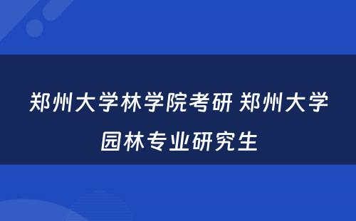 郑州大学林学院考研 郑州大学园林专业研究生