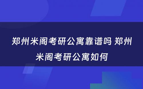 郑州米阁考研公寓靠谱吗 郑州米阁考研公寓如何