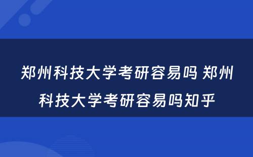 郑州科技大学考研容易吗 郑州科技大学考研容易吗知乎