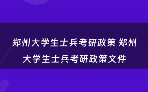 郑州大学生士兵考研政策 郑州大学生士兵考研政策文件