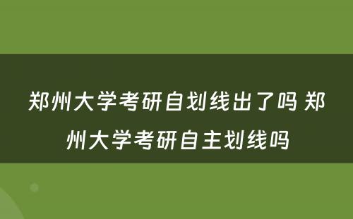 郑州大学考研自划线出了吗 郑州大学考研自主划线吗