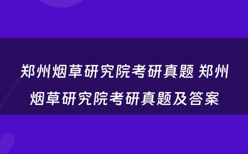 郑州烟草研究院考研真题 郑州烟草研究院考研真题及答案