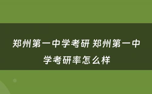 郑州第一中学考研 郑州第一中学考研率怎么样