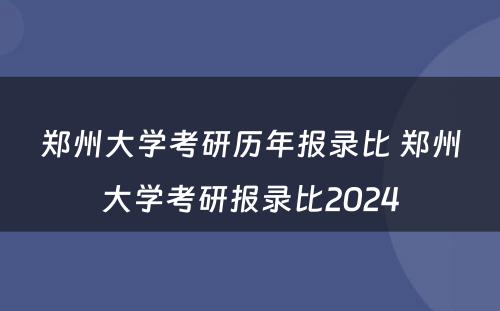 郑州大学考研历年报录比 郑州大学考研报录比2024