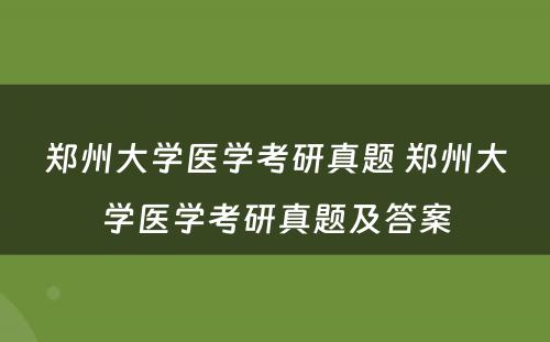 郑州大学医学考研真题 郑州大学医学考研真题及答案