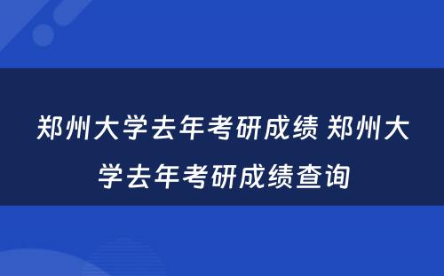 郑州大学去年考研成绩 郑州大学去年考研成绩查询