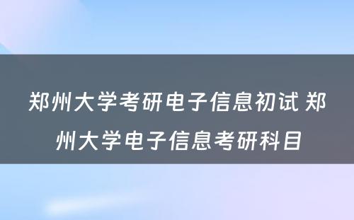 郑州大学考研电子信息初试 郑州大学电子信息考研科目