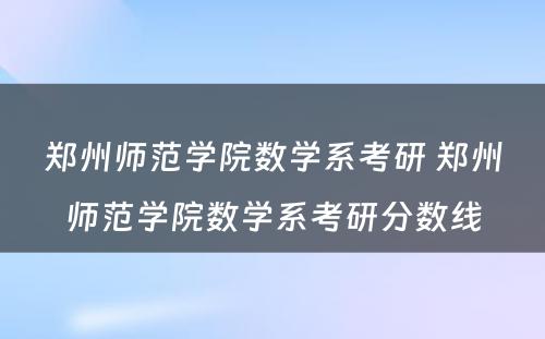 郑州师范学院数学系考研 郑州师范学院数学系考研分数线