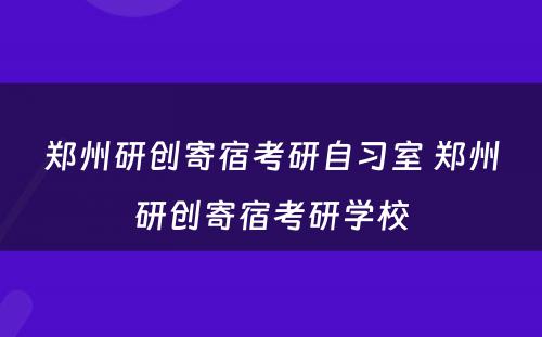 郑州研创寄宿考研自习室 郑州研创寄宿考研学校