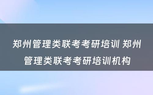 郑州管理类联考考研培训 郑州管理类联考考研培训机构