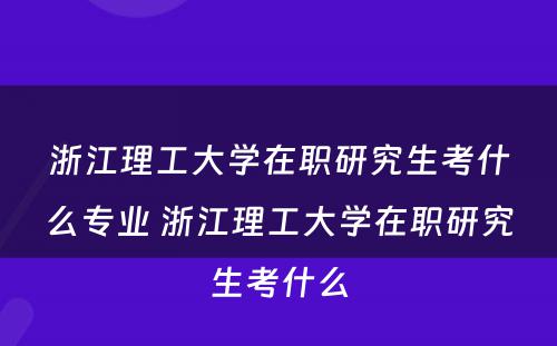 浙江理工大学在职研究生考什么专业 浙江理工大学在职研究生考什么