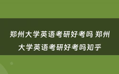 郑州大学英语考研好考吗 郑州大学英语考研好考吗知乎