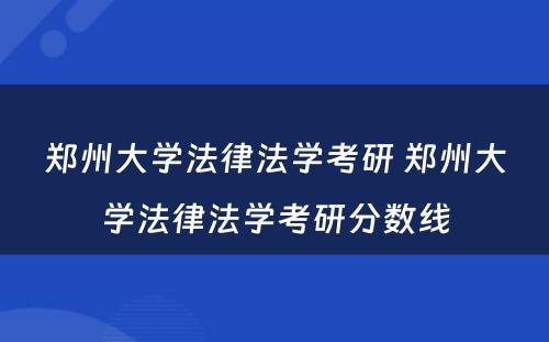 郑州大学法律法学考研 郑州大学法律法学考研分数线