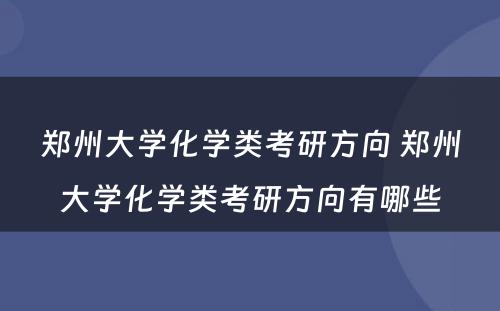 郑州大学化学类考研方向 郑州大学化学类考研方向有哪些