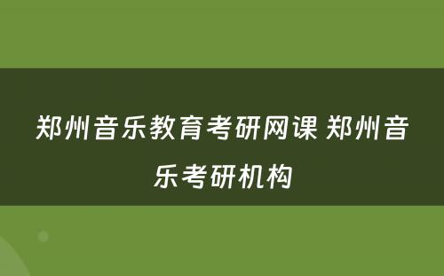 郑州音乐教育考研网课 郑州音乐考研机构