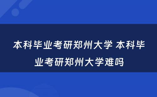 本科毕业考研郑州大学 本科毕业考研郑州大学难吗