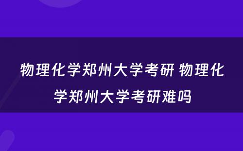 物理化学郑州大学考研 物理化学郑州大学考研难吗