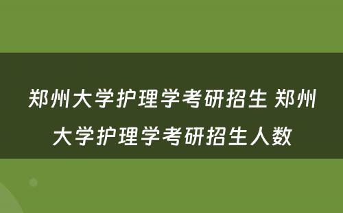 郑州大学护理学考研招生 郑州大学护理学考研招生人数